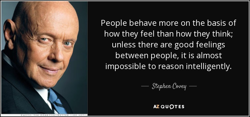 People behave more on the basis of how they feel than how they think; unless there are good feelings between people, it is almost impossible to reason intelligently. - Stephen Covey