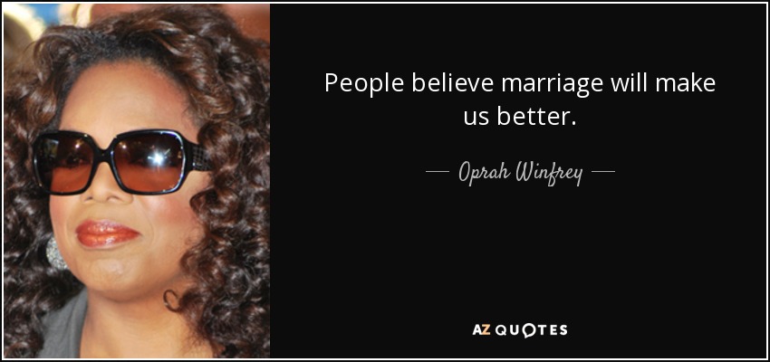 People believe marriage will make us better. - Oprah Winfrey