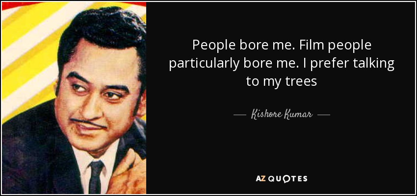 People bore me. Film people particularly bore me. I prefer talking to my trees - Kishore Kumar
