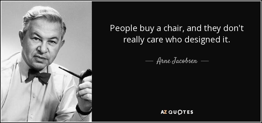 People buy a chair, and they don't really care who designed it. - Arne Jacobsen