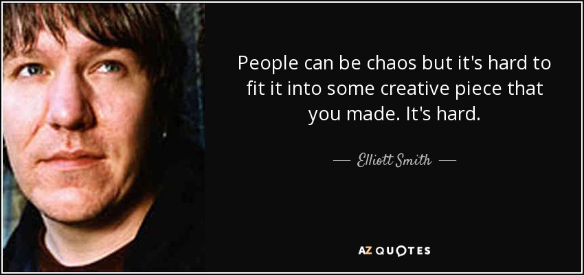 People can be chaos but it's hard to fit it into some creative piece that you made. It's hard. - Elliott Smith