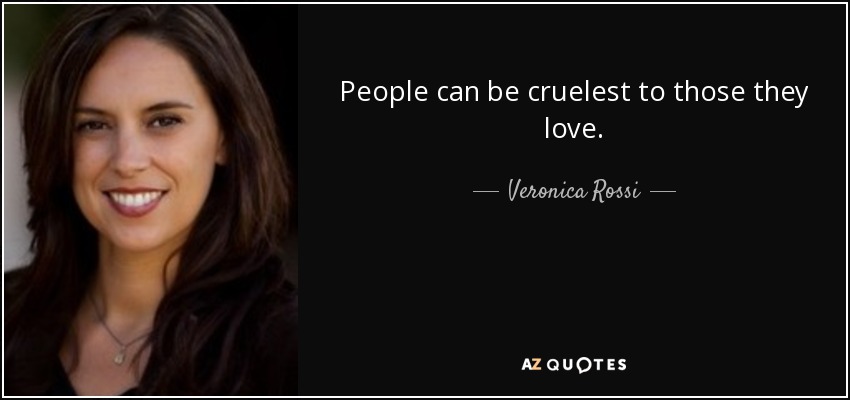 People can be cruelest to those they love. - Veronica Rossi