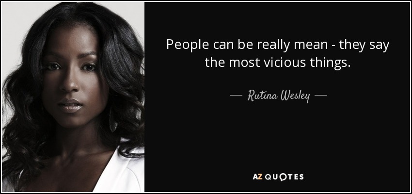 People can be really mean - they say the most vicious things. - Rutina Wesley