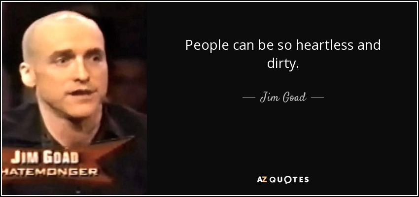 People can be so heartless and dirty. - Jim Goad
