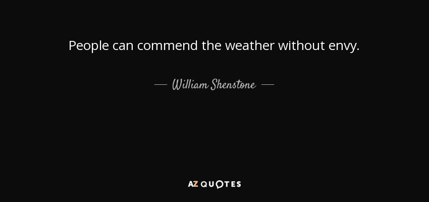People can commend the weather without envy. - William Shenstone