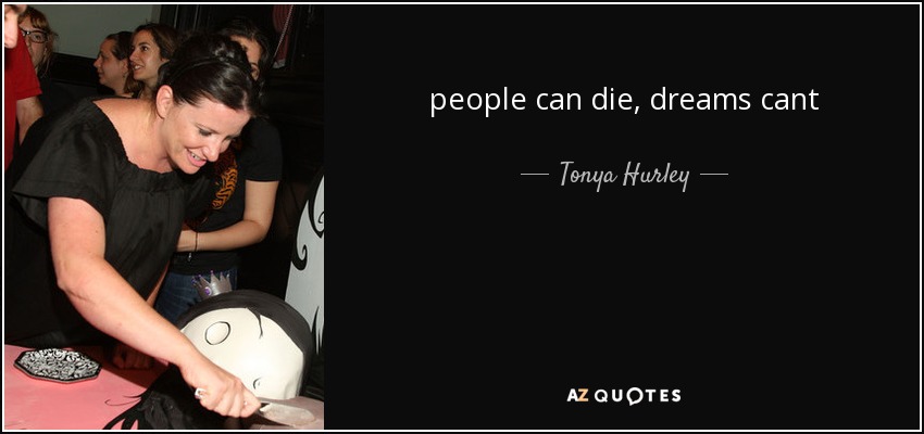 people can die , dreams cant - Tonya Hurley