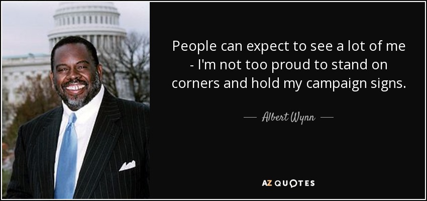 People can expect to see a lot of me - I'm not too proud to stand on corners and hold my campaign signs. - Albert Wynn