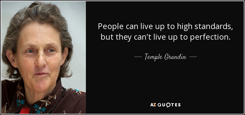 People can live up to high standards, but they can't live up to perfection. - Temple Grandin