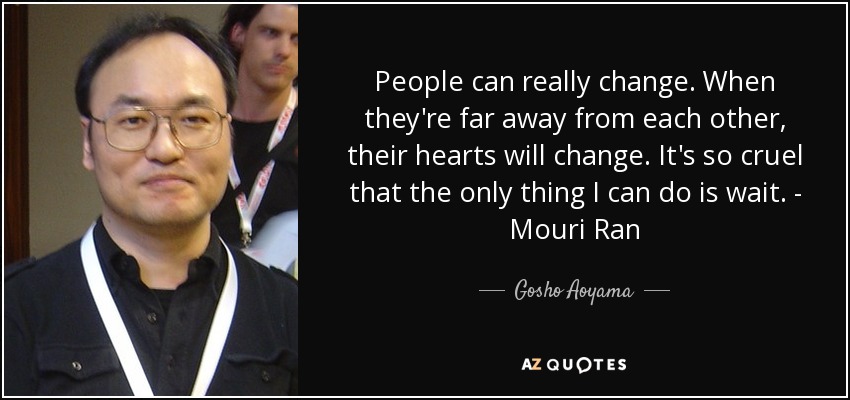 People can really change. When they're far away from each other, their hearts will change. It's so cruel that the only thing I can do is wait. - Mouri Ran - Gosho Aoyama