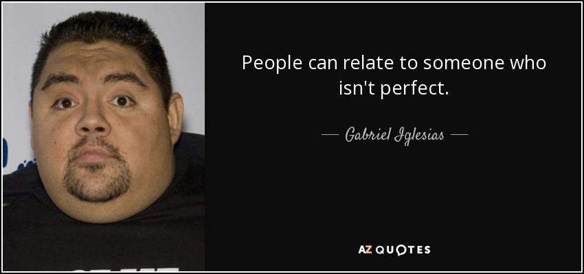 People can relate to someone who isn't perfect. - Gabriel Iglesias