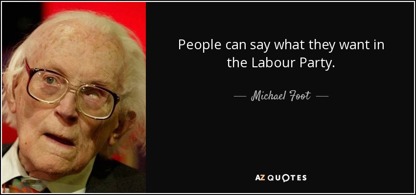 People can say what they want in the Labour Party. - Michael Foot