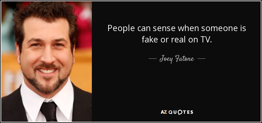 People can sense when someone is fake or real on TV. - Joey Fatone