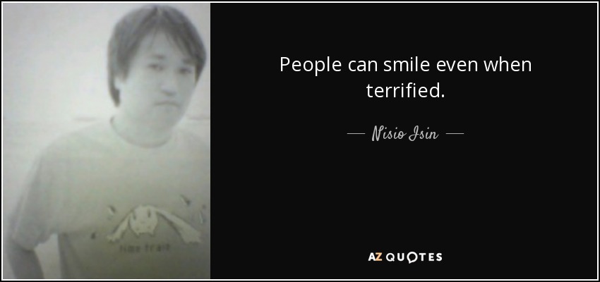 People can smile even when terrified. - Nisio Isin