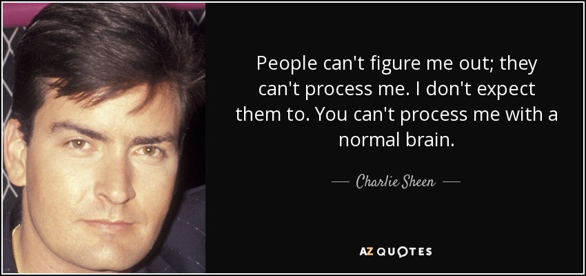 People can't figure me out; they can't process me. I don't expect them to. You can't process me with a normal brain. - Charlie Sheen