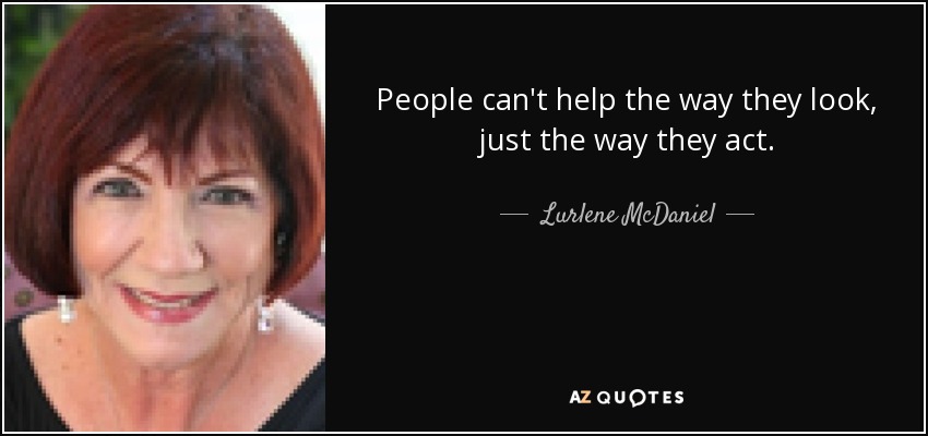 People can't help the way they look, just the way they act. - Lurlene McDaniel