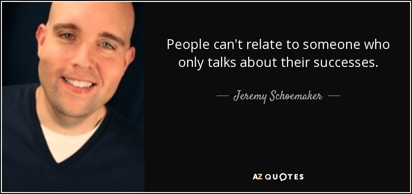 People can't relate to someone who only talks about their successes. - Jeremy Schoemaker