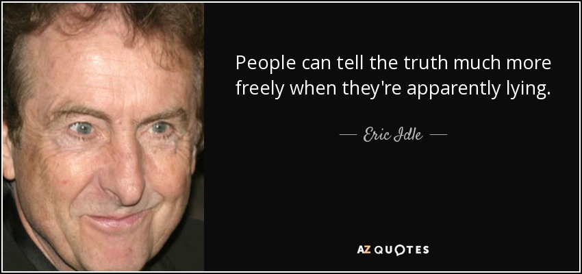 People can tell the truth much more freely when they're apparently lying. - Eric Idle