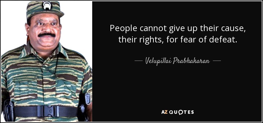 People cannot give up their cause, their rights, for fear of defeat. - Velupillai Prabhakaran