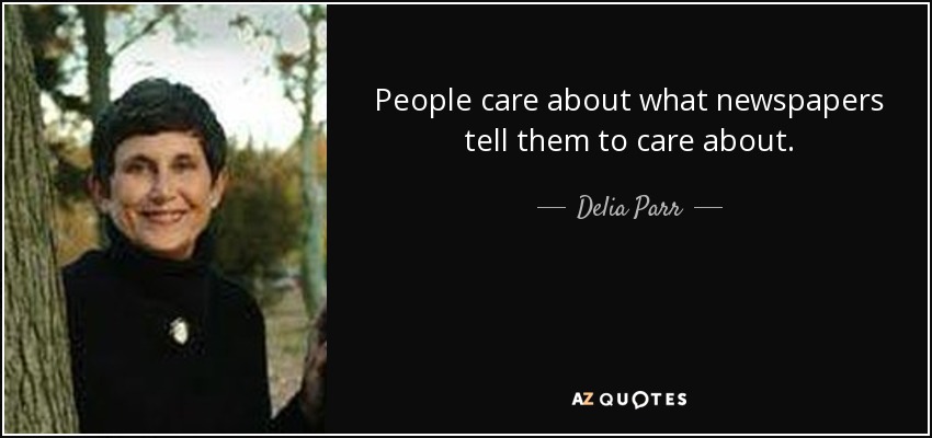 People care about what newspapers tell them to care about. - Delia Parr