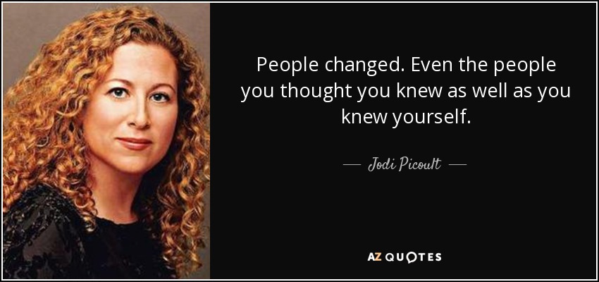 People changed. Even the people you thought you knew as well as you knew yourself. - Jodi Picoult