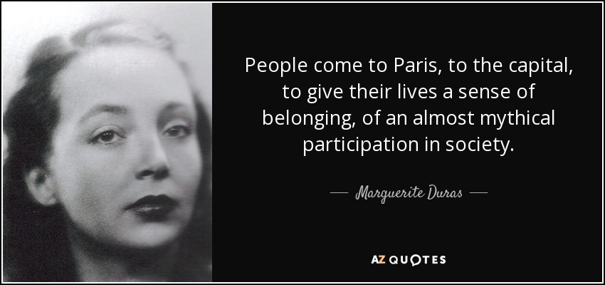 People come to Paris, to the capital, to give their lives a sense of belonging, of an almost mythical participation in society. - Marguerite Duras