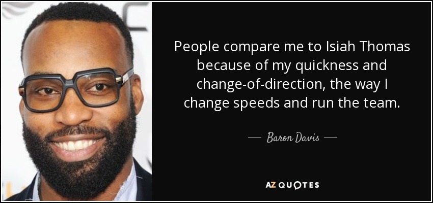People compare me to Isiah Thomas because of my quickness and change-of-direction, the way I change speeds and run the team. - Baron Davis