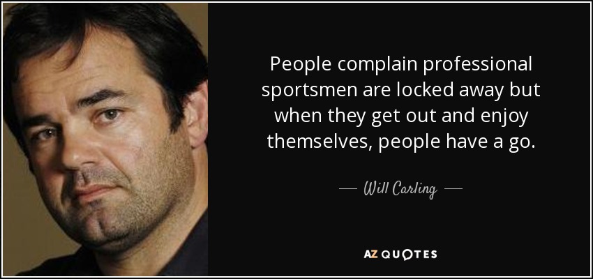 People complain professional sportsmen are locked away but when they get out and enjoy themselves, people have a go. - Will Carling