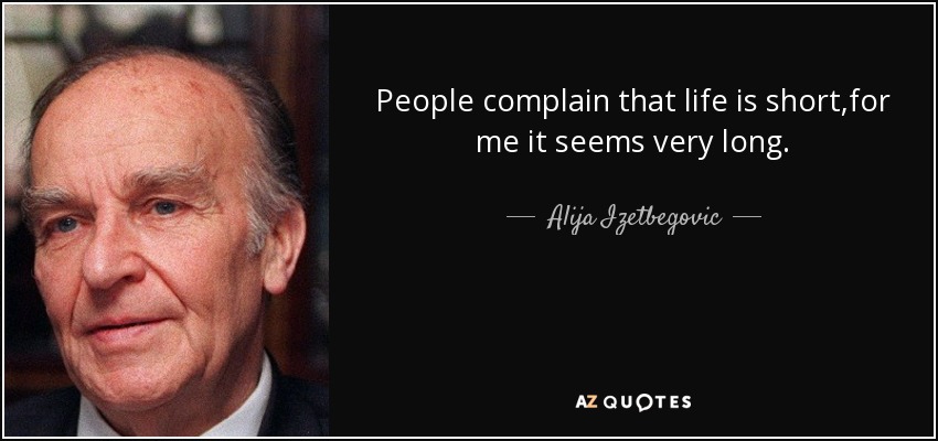 People complain that life is short,for me it seems very long. - Alija Izetbegovic