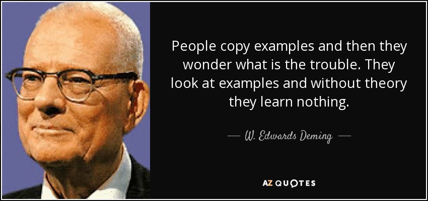 People copy examples and then they wonder what is the trouble. They look at examples and without theory they learn nothing. - W. Edwards Deming