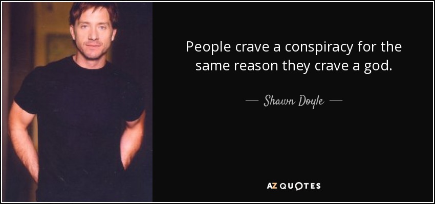 People crave a conspiracy for the same reason they crave a god. - Shawn Doyle