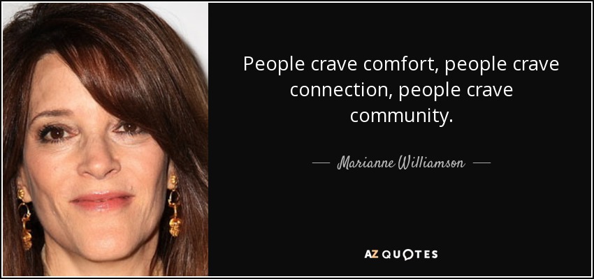 People crave comfort, people crave connection, people crave community. - Marianne Williamson