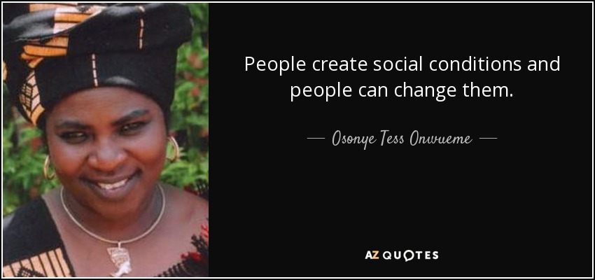 People create social conditions and people can change them. - Osonye Tess Onwueme