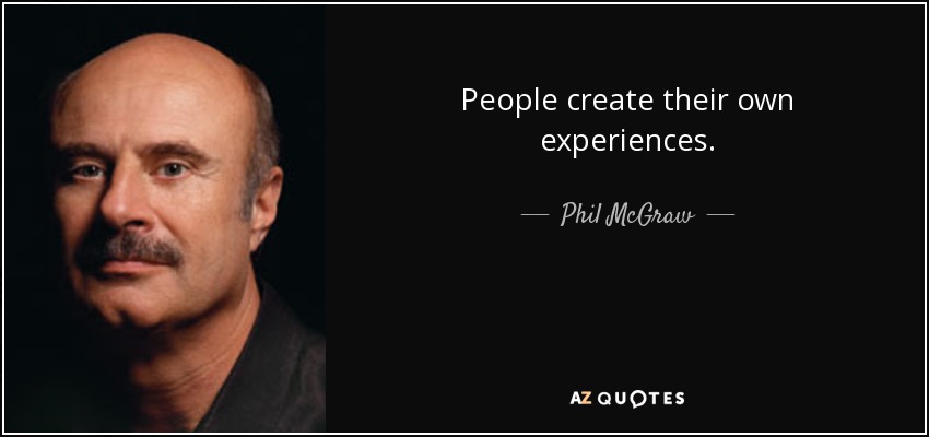 People create their own experiences. - Phil McGraw