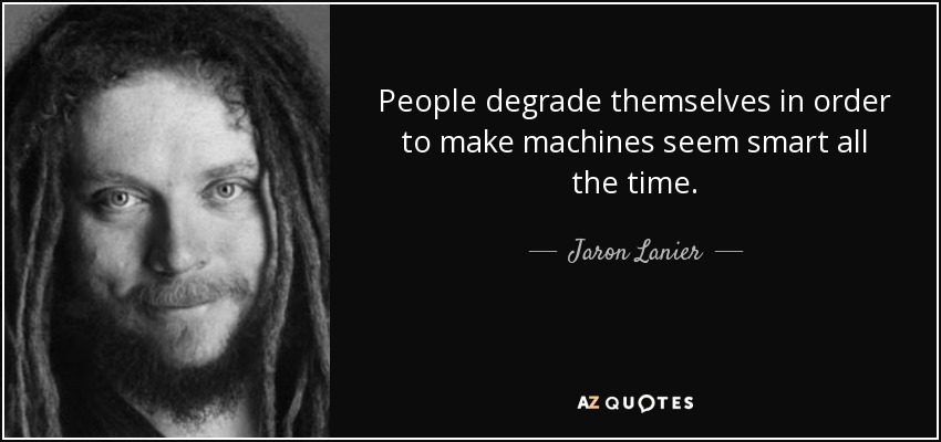 People degrade themselves in order to make machines seem smart all the time. - Jaron Lanier