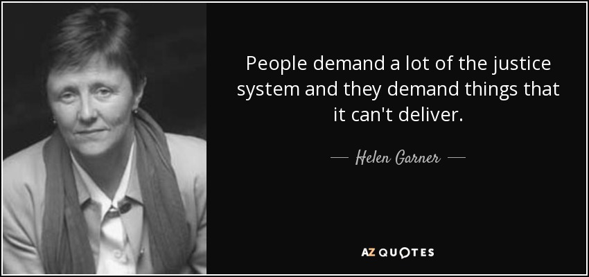 People demand a lot of the justice system and they demand things that it can't deliver. - Helen Garner