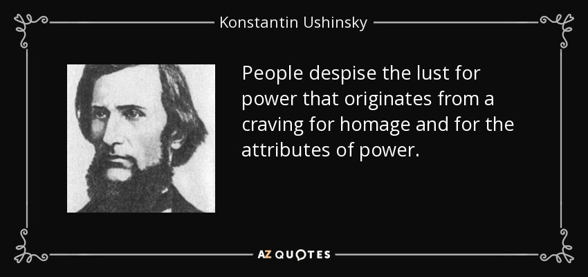 People despise the lust for power that originates from a craving for homage and for the attributes of power. - Konstantin Ushinsky