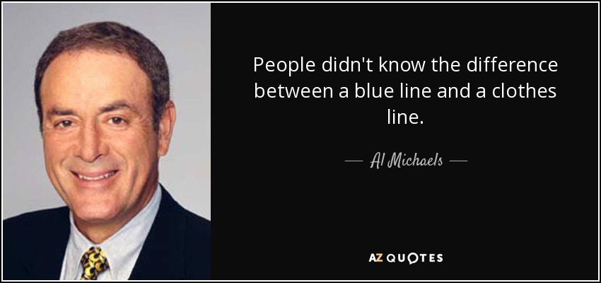 People didn't know the difference between a blue line and a clothes line. - Al Michaels