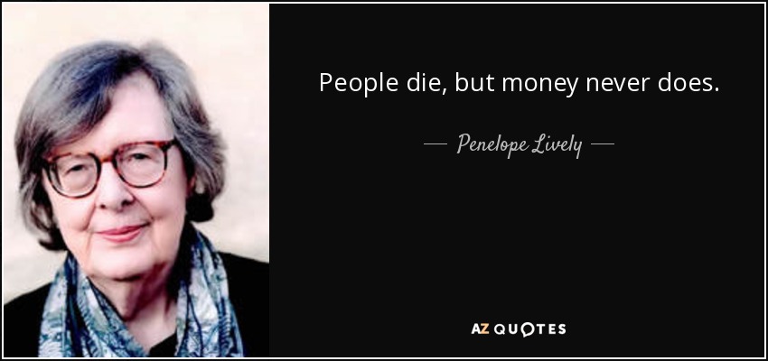 People die, but money never does. - Penelope Lively