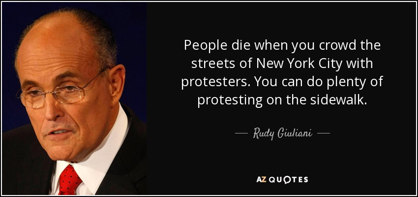People die when you crowd the streets of New York City with protesters. You can do plenty of protesting on the sidewalk. - Rudy Giuliani