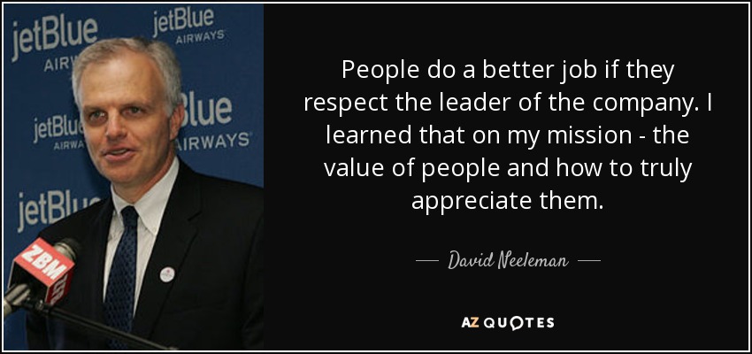 People do a better job if they respect the leader of the company. I learned that on my mission - the value of people and how to truly appreciate them. - David Neeleman