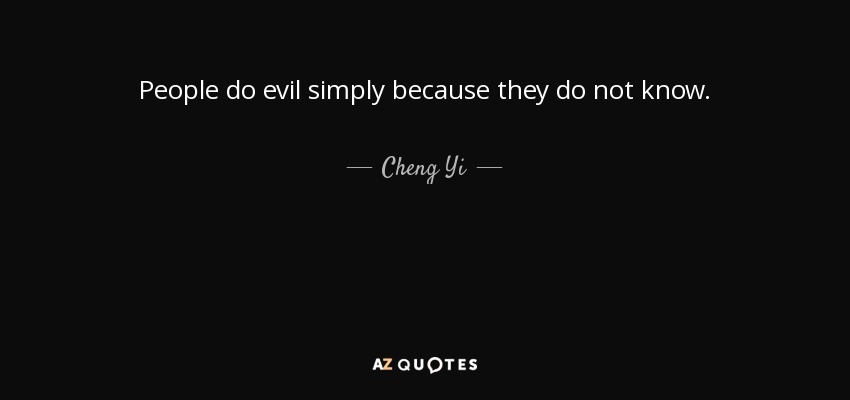 People do evil simply because they do not know. - Cheng Yi