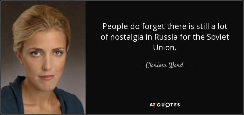 People do forget there is still a lot of nostalgia in Russia for the Soviet Union. - Clarissa Ward