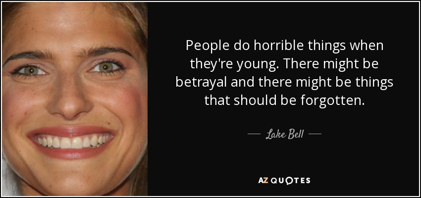 People do horrible things when they're young. There might be betrayal and there might be things that should be forgotten. - Lake Bell