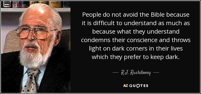 People do not avoid the Bible because it is difficult to understand as much as because what they understand condemns their conscience and throws light on dark corners in their lives which they prefer to keep dark. - R.J. Rushdoony