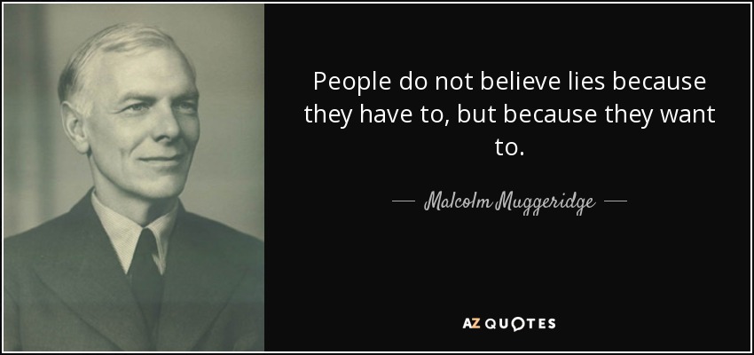 People do not believe lies because they have to, but because they want to. - Malcolm Muggeridge