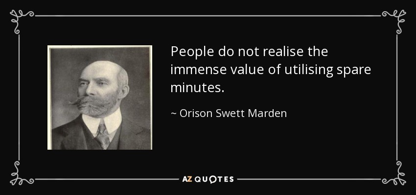 People do not realise the immense value of utilising spare minutes. - Orison Swett Marden