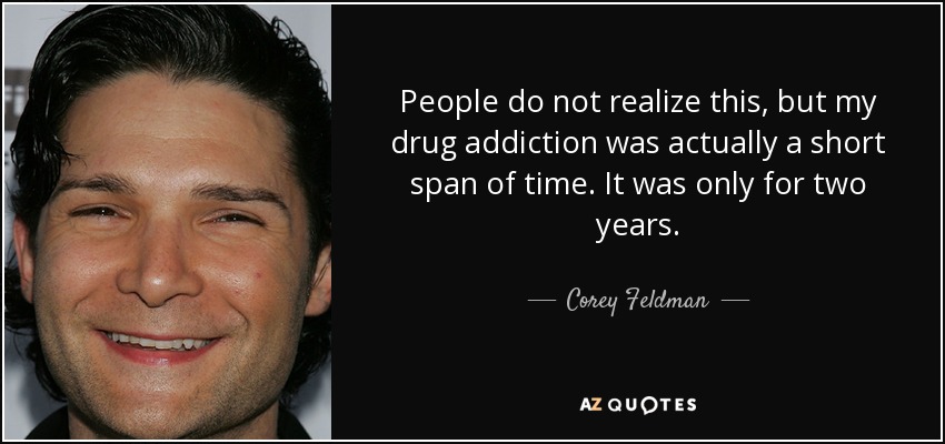 People do not realize this, but my drug addiction was actually a short span of time. It was only for two years. - Corey Feldman