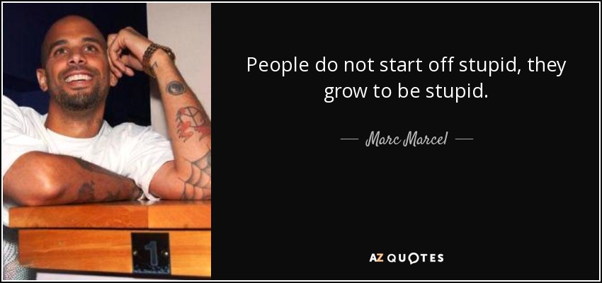 People do not start off stupid, they grow to be stupid. - Marc Marcel