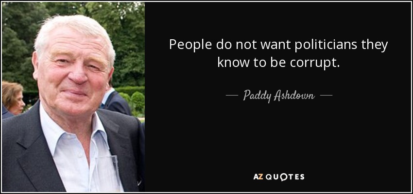 People do not want politicians they know to be corrupt. - Paddy Ashdown