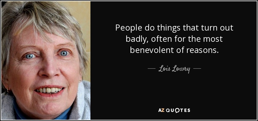 People do things that turn out badly, often for the most benevolent of reasons. - Lois Lowry